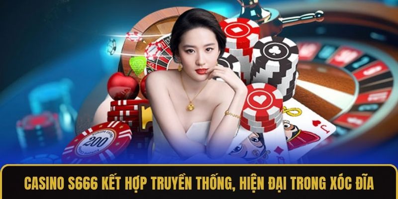 Casino S666 kết hợp truyền thống, hiện đại trong xóc đĩa