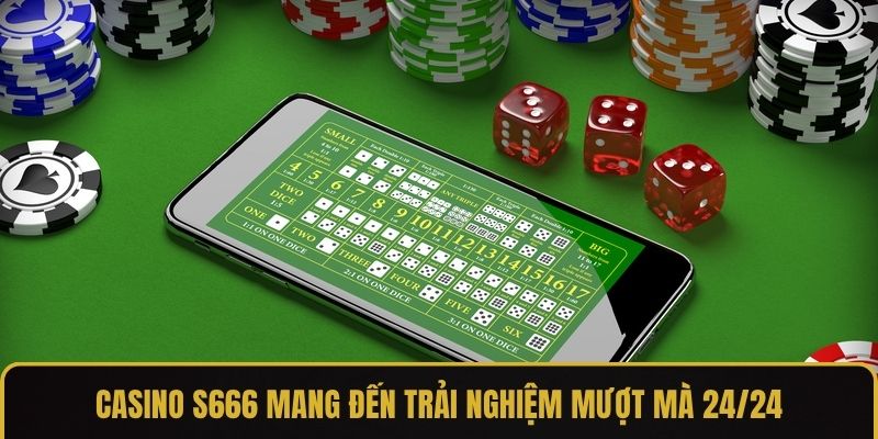 Casino S666 mang đến trải nghiệm mượt mà 24/24