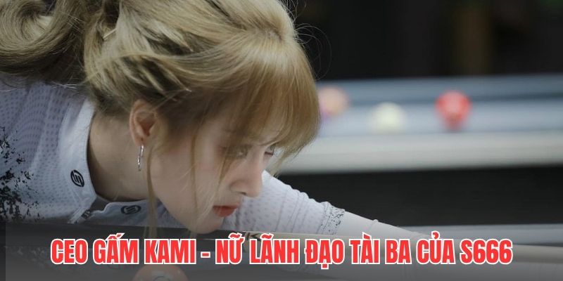CEO Gấm Kami - Nữ lãnh đạo tài ba của S666