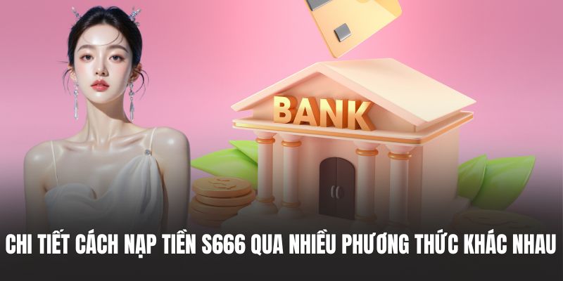 Chi tiết cách nạp tiền S666 qua nhiều phương thức khác nhau 
