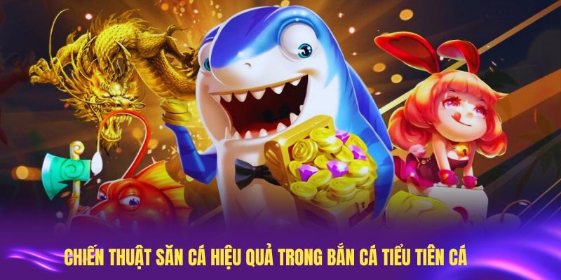 Chiến thuật săn cá hiệu quả trong bắn cá Tiểu Tiên Cá
