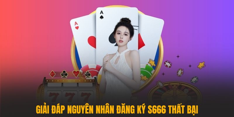 Giải đáp nguyên nhân đăng ký S666 thất bại