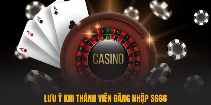 Lưu ý khi thành viên đăng nhập S666