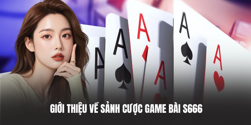 Giới thiệu về sảnh cược game bài S666