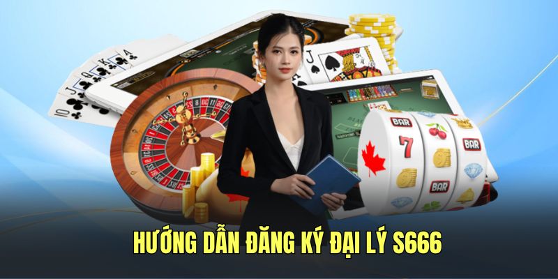 Hướng dẫn thực hiện đăng ký làm đại lý của S666
