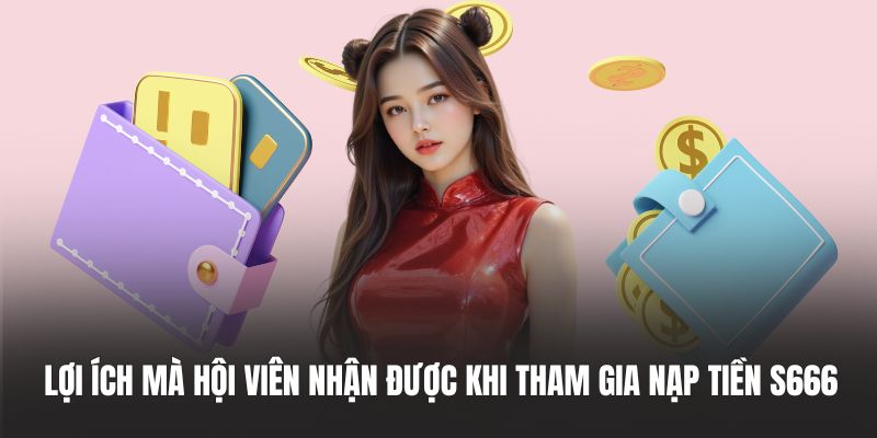 Lợi ích mà hội viên nhận được khi tham gia nạp tiền S666 