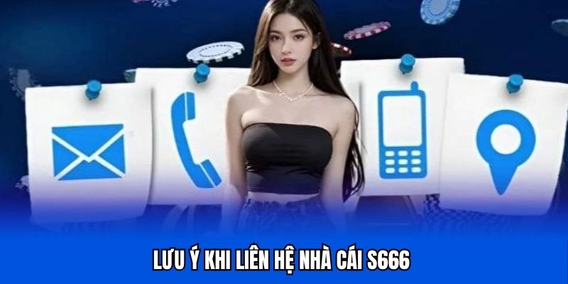 Liên hệ CSKH S666 cần lưu ý điều gì?