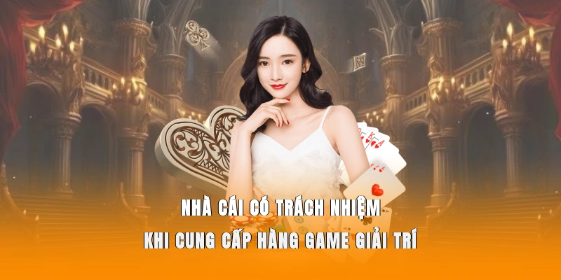 Nhà cái có trách nhiệm khi cung cấp hàng game giải trí