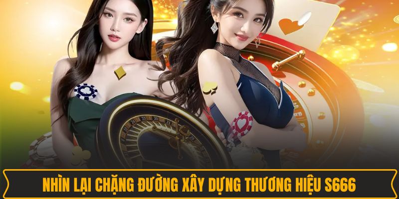 Nhìn lại chặng đường xây dựng thương hiệu S666