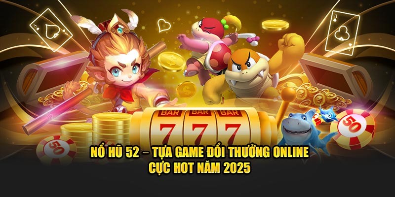 Nổ hũ 52 mang lại nhiều điều thú vị