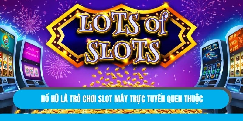 Nổ hũ là trò chơi slot máy trực tuyến quen thuộc