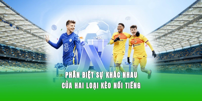 Phân biệt sự khác nhau của hai loại kèo nổi tiếng 