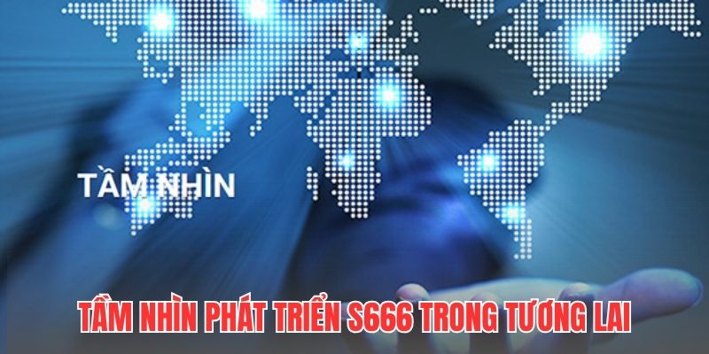 Tầm nhìn phát triển S666 trong tương lai