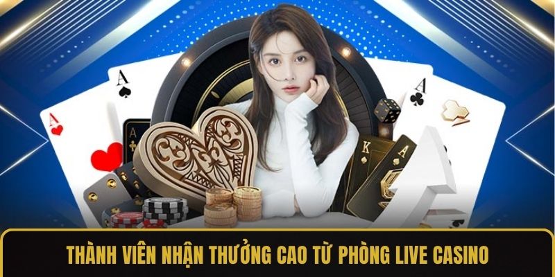 Thành viên nhận thưởng cao từ phòng live Casino