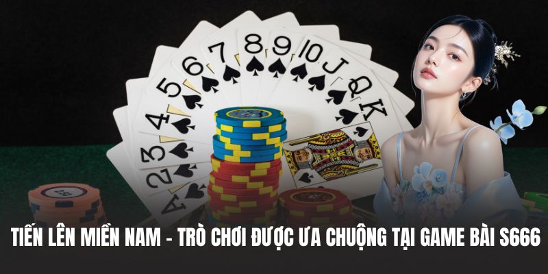 Tiến Lên Miền Nam - Trò chơi được ưa chuộng tại game bài S666