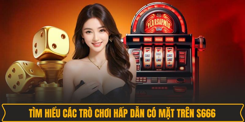 Tìm hiểu các trò chơi hấp dẫn có mặt trên S666