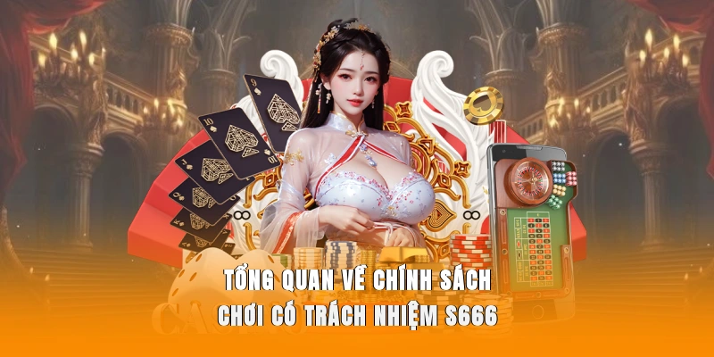 Tổng quan về chính sách chơi có trách nhiệm S666