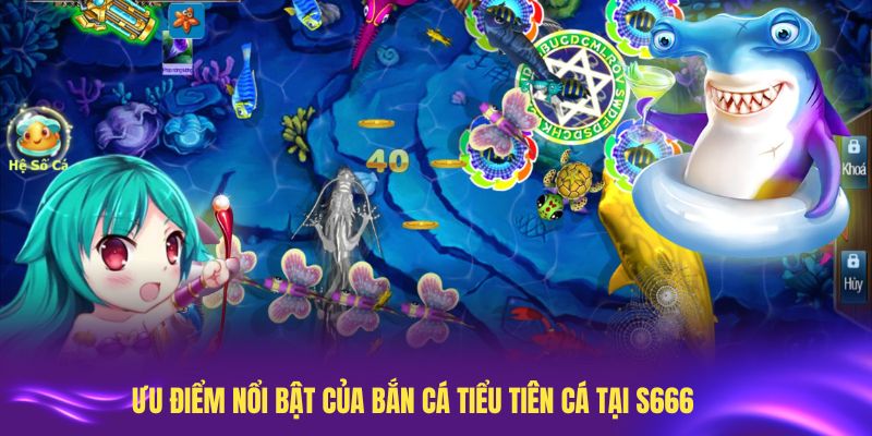 Ưu điểm nổi bật của bắn cá Tiểu Tiên Cá tại S666