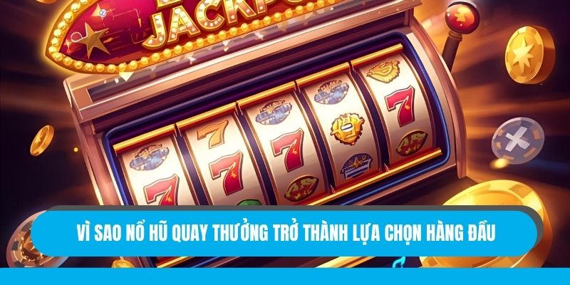 Vì sao nổ hũ quay thưởng trở thành lựa chọn hàng đầu